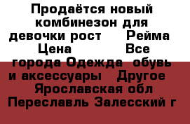 Продаётся новый комбинезон для девочки рост 140 Рейма › Цена ­ 6 500 - Все города Одежда, обувь и аксессуары » Другое   . Ярославская обл.,Переславль-Залесский г.
